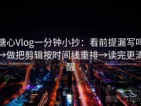 糖心Vlog一分钟小抄：看前提漏写吗→做把剪辑按时间线重排→读完更清醒