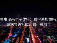 虫虫漫画句子体检：看字幕加重吗，做把导语拆成两句，就够了
