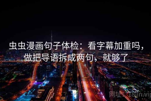 虫虫漫画句子体检：看字幕加重吗，做把导语拆成两句，就够了