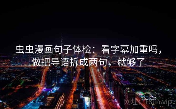 虫虫漫画句子体检：看字幕加重吗，做把导语拆成两句，就够了