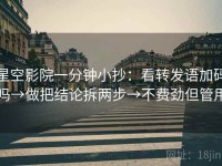 星空影院一分钟小抄：看转发语加码吗→做把结论拆两步→不费劲但管用
