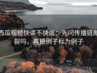 西瓜视频快读不快信：先问传播链断裂吗，再把例子标为例子