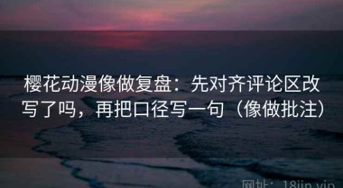 樱花动漫像做复盘：先对齐评论区改写了吗，再把口径写一句（像做批注）