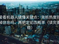 爱看机器人读懂关键点：先抓热度挤掉信息吗，再把定论改概率（读完更稳）