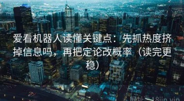 爱看机器人读懂关键点：先抓热度挤掉信息吗，再把定论改概率（读完更稳）