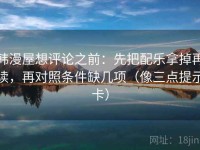 韩漫屋想评论之前：先把配乐拿掉再读，再对照条件缺几项（像三点提示卡）