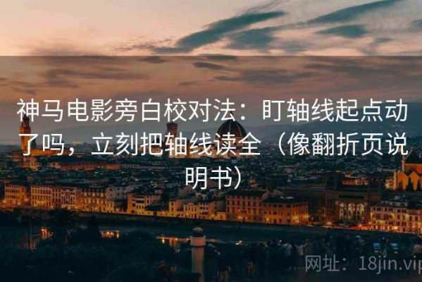 神马电影旁白校对法：盯轴线起点动了吗，立刻把轴线读全（像翻折页说明书）