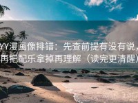 YY漫画像排错：先查前提有没有说，再把配乐拿掉再理解（读完更清醒）