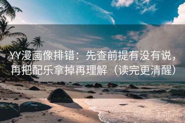 YY漫画像排错：先查前提有没有说，再把配乐拿掉再理解（读完更清醒）