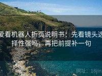 爱看机器人折页说明书：先看镜头选择性强吗，再把前提补一句