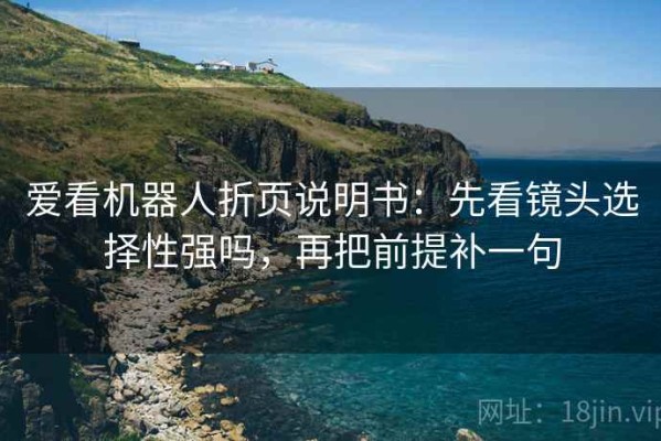爱看机器人折页说明书：先看镜头选择性强吗，再把前提补一句