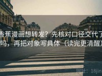 香蕉漫画想转发？先核对口径交代了吗，再把对象写具体（读完更清醒）