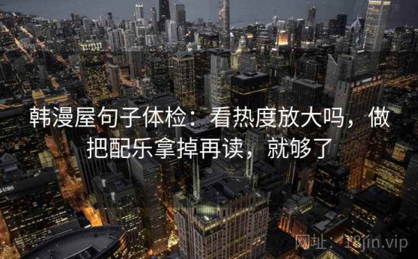 韩漫屋句子体检：看热度放大吗，做把配乐拿掉再读，就够了
