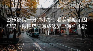 欧乐影院一分钟小抄：看剪辑暗示因果吗→做把范围写成边界→写作也能用