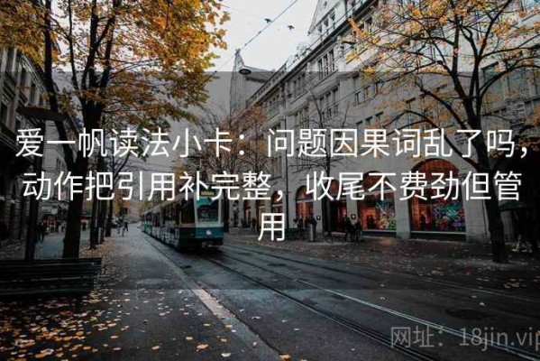 爱一帆读法小卡：问题因果词乱了吗，动作把引用补完整，收尾不费劲但管用