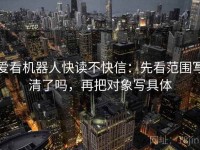 爱看机器人快读不快信：先看范围写清了吗，再把对象写具体