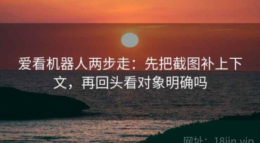 爱看机器人两步走：先把截图补上下文，再回头看对象明确吗