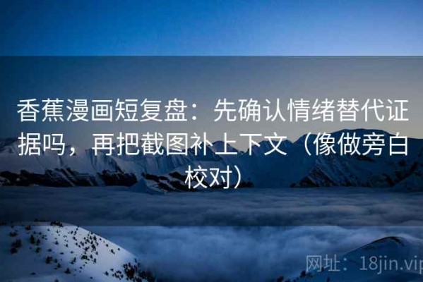 香蕉漫画短复盘：先确认情绪替代证据吗，再把截图补上下文（像做旁白校对）