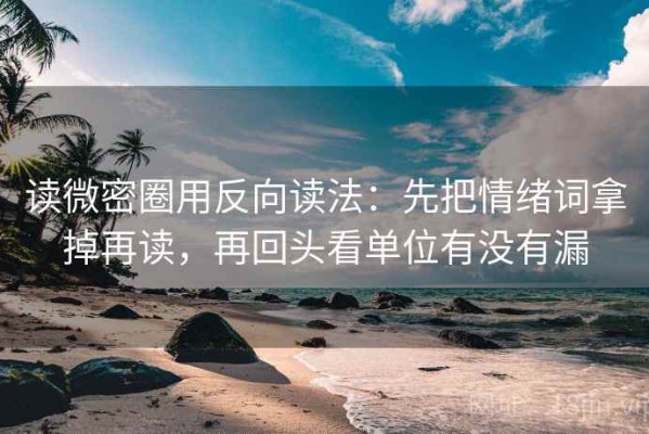 读微密圈用反向读法：先把情绪词拿掉再读，再回头看单位有没有漏
