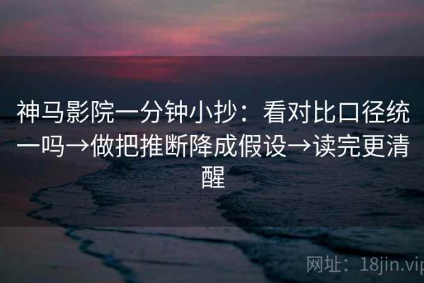 神马影院一分钟小抄：看对比口径统一吗→做把推断降成假设→读完更清醒