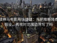 读神马电影用快捷键：先把推断降成假设，再核对范围边界写了吗