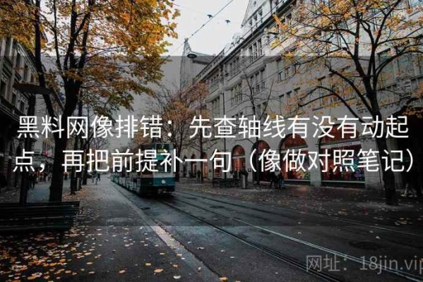 黑料网像排错：先查轴线有没有动起点，再把前提补一句（像做对照笔记）