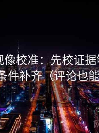 欧乐影视像校准：先校证据够吗，再把条件补齐（评论也能用）