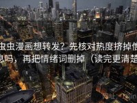 虫虫漫画想转发？先核对热度挤掉信息吗，再把情绪词删掉（读完更清楚）