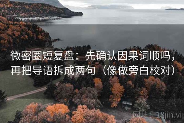 微密圈短复盘：先确认因果词顺吗，再把导语拆成两句（像做旁白校对）