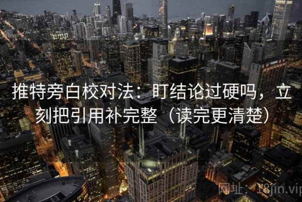 推特旁白校对法：盯结论过硬吗，立刻把引用补完整（读完更清楚）