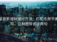 星辰影视快速对齐法：盯配乐带节奏吗，立刻把导语拆两句