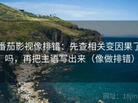 番茄影视像排错：先查相关变因果了吗，再把主语写出来（像做排错）