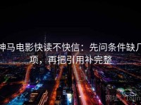 神马电影快读不快信：先问条件缺几项，再把引用补完整