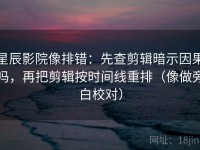 星辰影院像排错：先查剪辑暗示因果吗，再把剪辑按时间线重排（像做旁白校对）