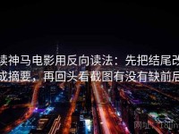 读神马电影用反向读法：先把结尾改成摘要，再回头看截图有没有缺前后