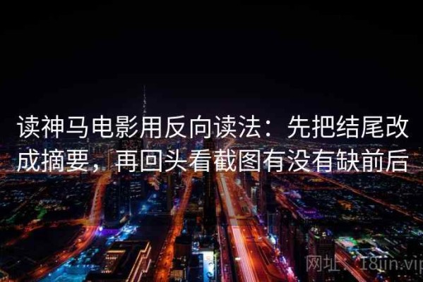 读神马电影用反向读法：先把结尾改成摘要，再回头看截图有没有缺前后