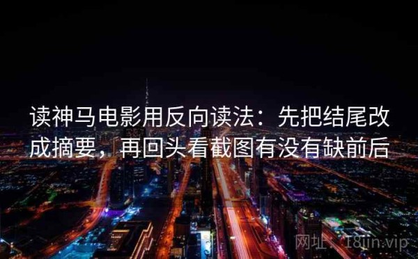 读神马电影用反向读法：先把结尾改成摘要，再回头看截图有没有缺前后
