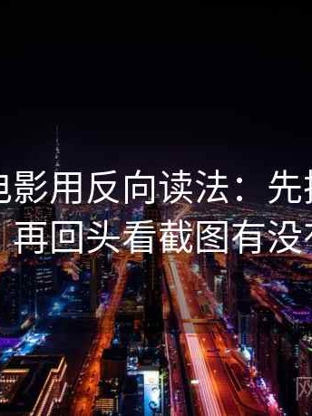 读神马电影用反向读法：先把结尾改成摘要，再回头看截图有没有缺前后