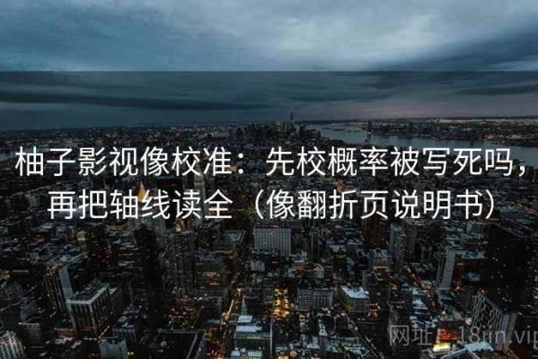 柚子影视像校准：先校概率被写死吗，再把轴线读全（像翻折页说明书）