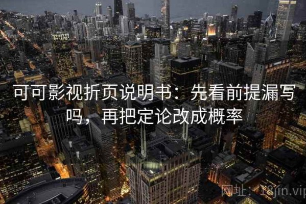可可影视折页说明书：先看前提漏写吗，再把定论改成概率