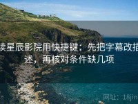 读星辰影院用快捷键：先把字幕改描述，再核对条件缺几项