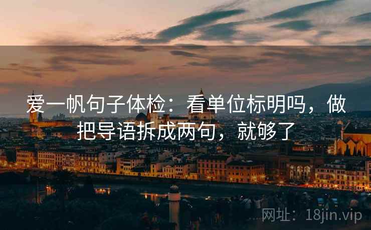 爱一帆句子体检：看单位标明吗，做把导语拆成两句，就够了
