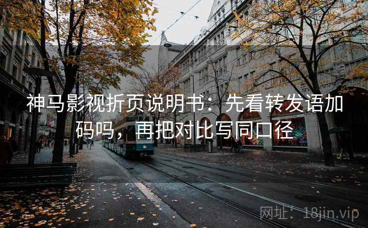 神马影视折页说明书：先看转发语加码吗，再把对比写同口径