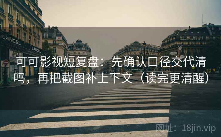 可可影视短复盘：先确认口径交代清吗，再把截图补上下文（读完更清醒）