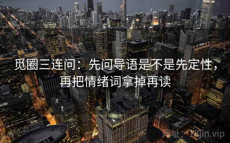觅圈三连问：先问导语是不是先定性，再把情绪词拿掉再读
