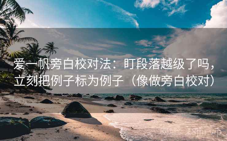 爱一帆旁白校对法：盯段落越级了吗，立刻把例子标为例子（像做旁白校对）