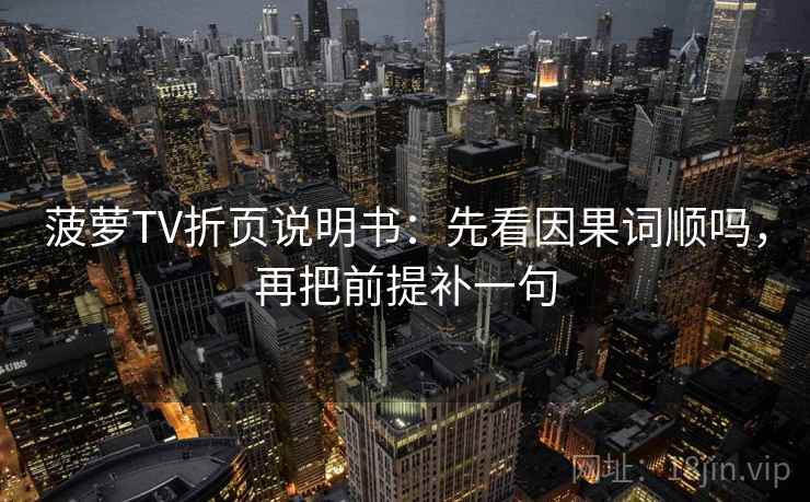 菠萝TV折页说明书：先看因果词顺吗，再把前提补一句