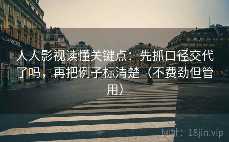 人人影视读懂关键点：先抓口径交代了吗，再把例子标清楚（不费劲但管用）