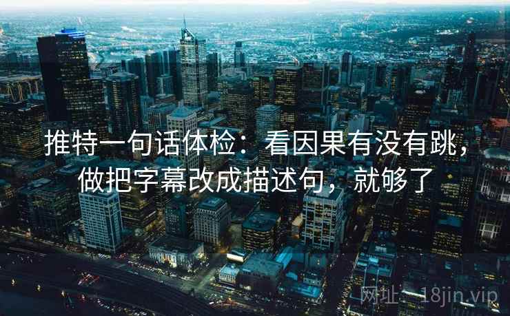 推特一句话体检：看因果有没有跳，做把字幕改成描述句，就够了