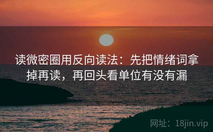 读微密圈用反向读法：先把情绪词拿掉再读，再回头看单位有没有漏